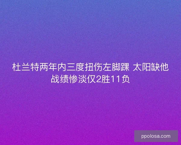 杜兰特两年内三度扭伤左脚踝 太阳缺他战绩惨淡仅2胜11负