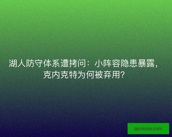 湖人防守体系遭拷问：小阵容隐患暴露，克内克特为何被弃用？