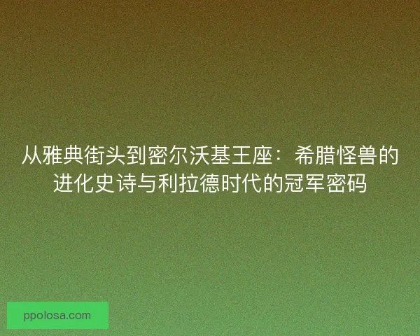 从雅典街头到密尔沃基王座：希腊怪兽的进化史诗与利拉德时代的冠军密码