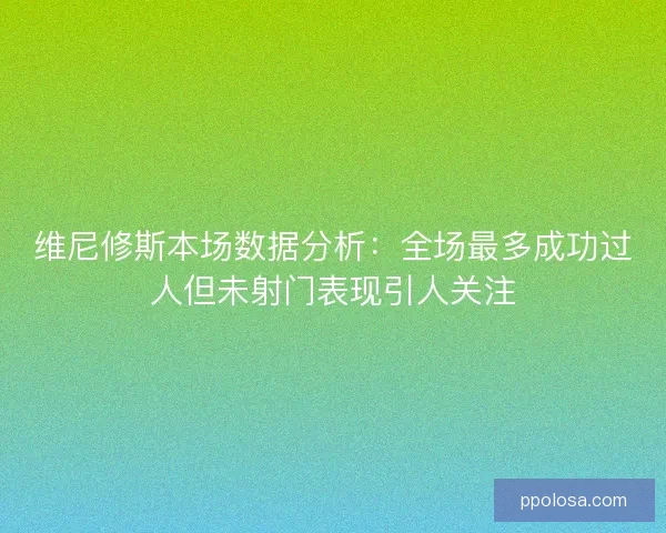 维尼修斯本场数据分析：全场最多成功过人但未射门表现引人关注