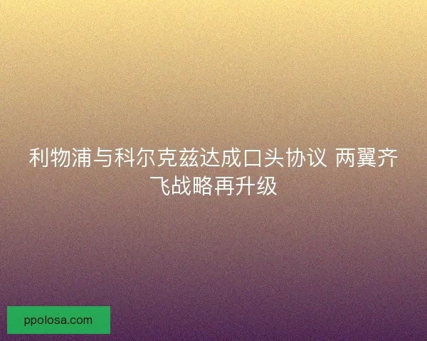 利物浦与科尔克兹达成口头协议 两翼齐飞战略再升级