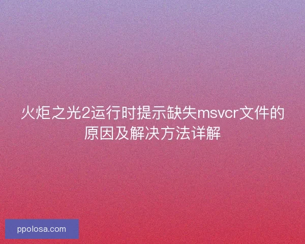 火炬之光2运行时提示缺失msvcr文件的原因及解决方法详解