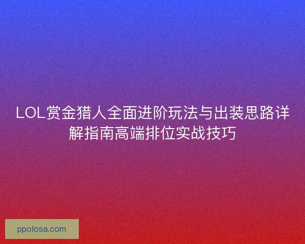 LOL赏金猎人全面进阶玩法与出装思路详解指南高端排位实战技巧