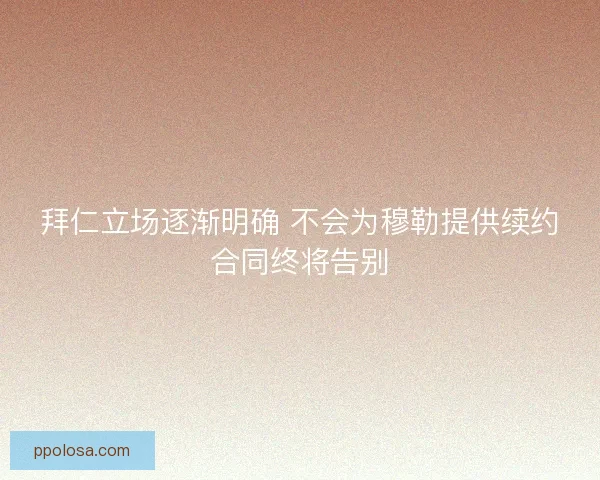拜仁立场逐渐明确 不会为穆勒提供续约合同终将告别