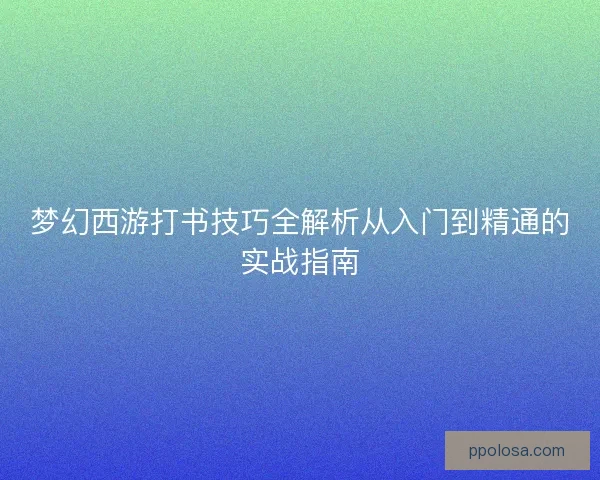 梦幻西游打书技巧全解析从入门到精通的实战指南