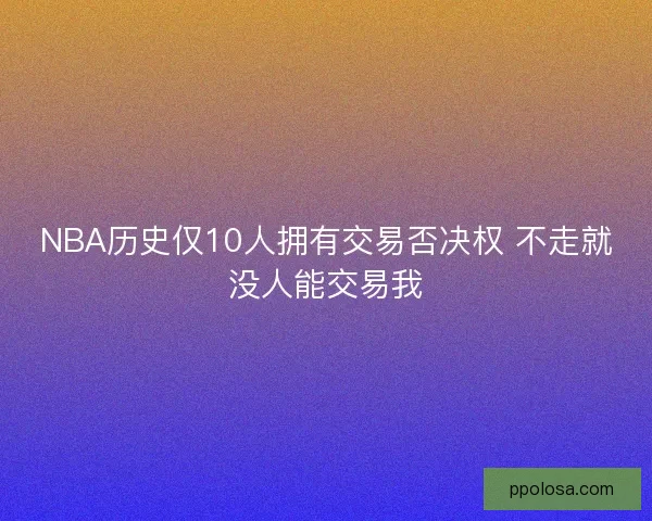 NBA历史仅10人拥有交易否决权 不走就没人能交易我 NBA历史仅10人拥有交易否决权 不走就没人能交易我