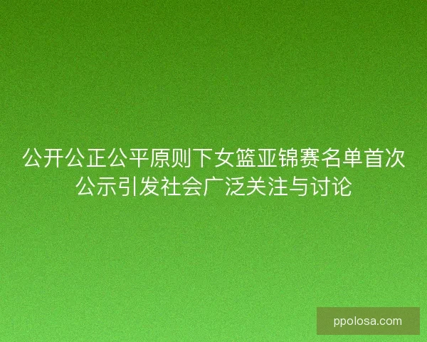 公开公正公平原则下女篮亚锦赛名单首次公示引发社会广泛关注与讨论
