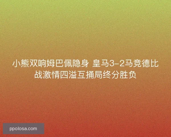 小熊双响姆巴佩隐身 皇马3-2马竞德比战激情四溢互捅局终分胜负