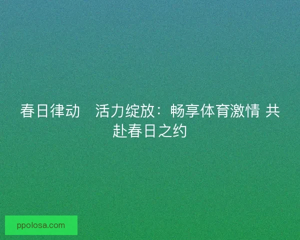 春日律动・活力绽放：畅享体育激情 共赴春日之约
