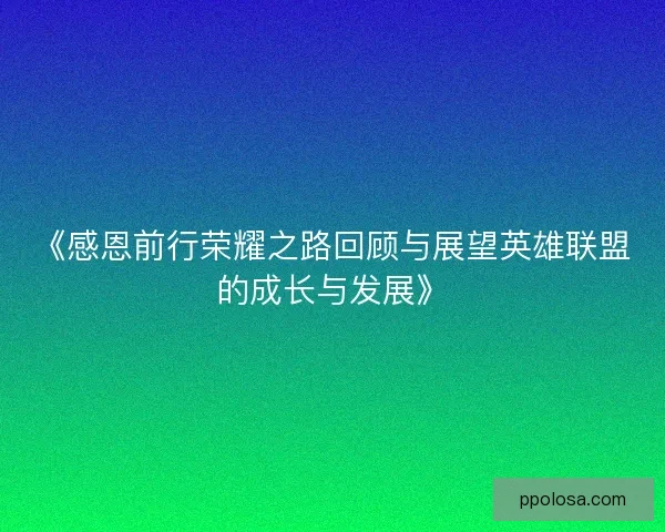 《感恩前行荣耀之路回顾与展望英雄联盟的成长与发展》