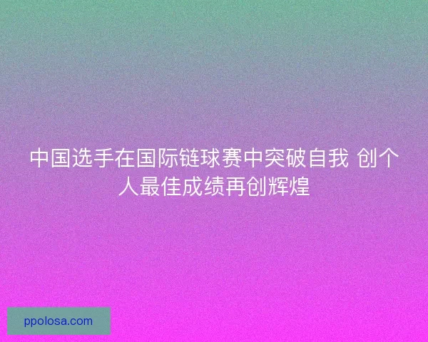 中国选手在国际链球赛中突破自我 创个人最佳成绩再创辉煌 中国选手在国际链球赛中突破自我 创个人最佳成绩再创辉煌