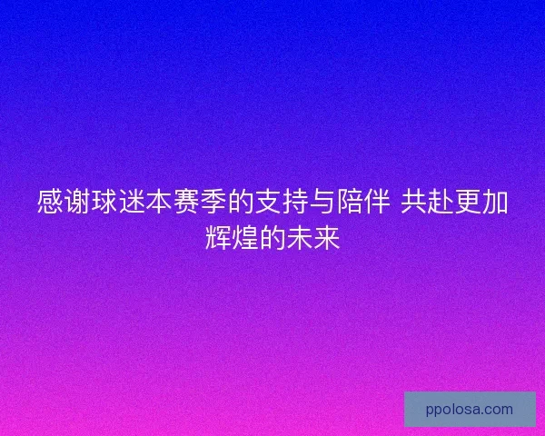 感谢球迷本赛季的支持与陪伴 共赴更加辉煌的未来